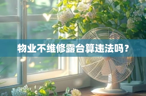 物业不维修露台算违法吗？