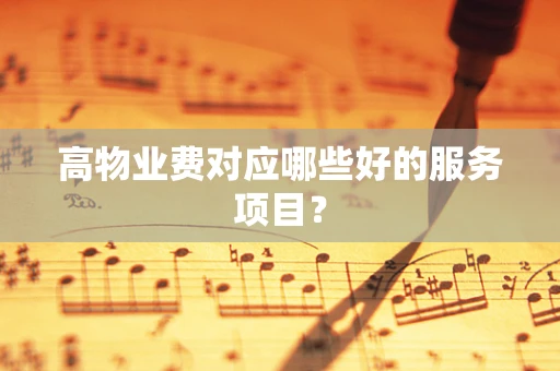 高物业费对应哪些好的服务项目？