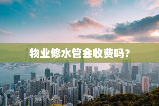 物业修水管会收费吗？