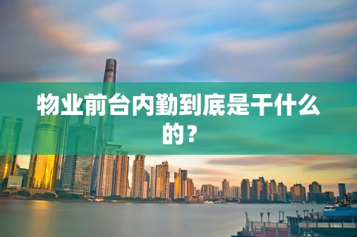物业前台内勤到底是干什么的？