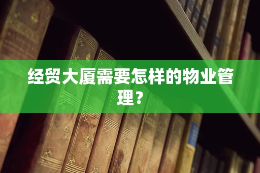 经贸大厦需要怎样的物业管理？