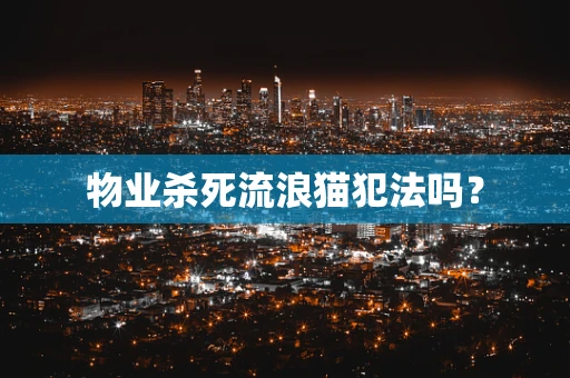 物业杀死流浪猫犯法吗？