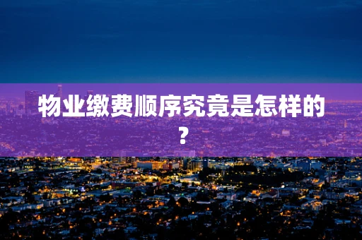 物业缴费顺序究竟是怎样的？