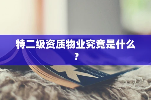 特二级资质物业究竟是什么？