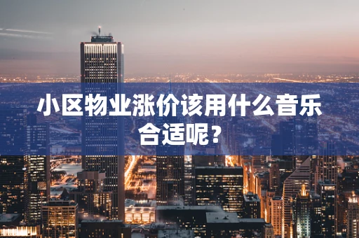 小区物业涨价该用什么音乐合适呢？