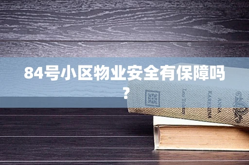84号小区物业安全有保障吗？