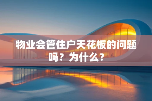 物业会管住户天花板的问题吗？为什么？