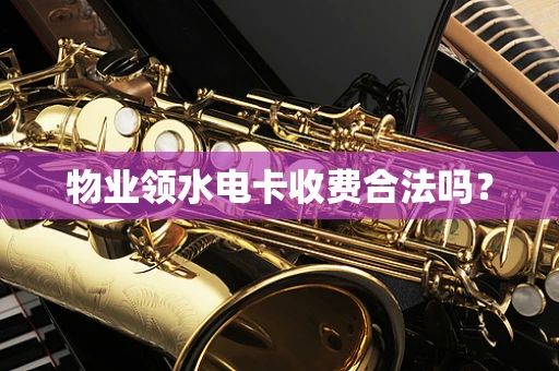 物业领水电卡收费合法吗？