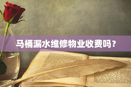 马桶漏水维修物业收费吗？