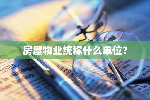 房屋物业统称什么单位？
