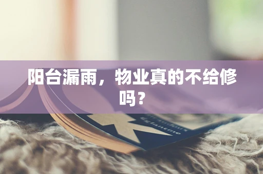 阳台漏雨，物业真的不给修吗？