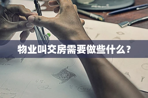 物业叫交房需要做些什么？