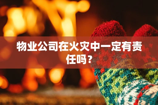 物业公司在火灾中一定有责任吗？