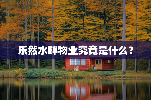 乐然水畔物业究竟是什么？