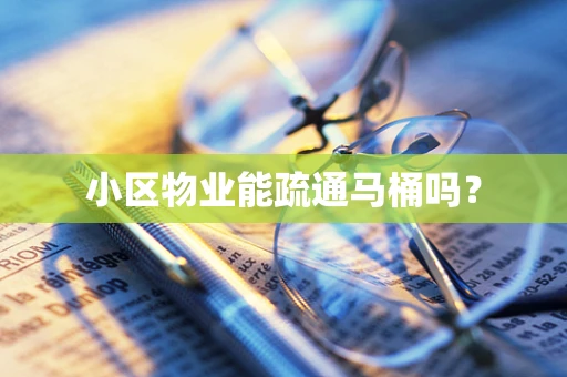 小区物业能疏通马桶吗？