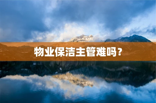 物业保洁主管难吗？