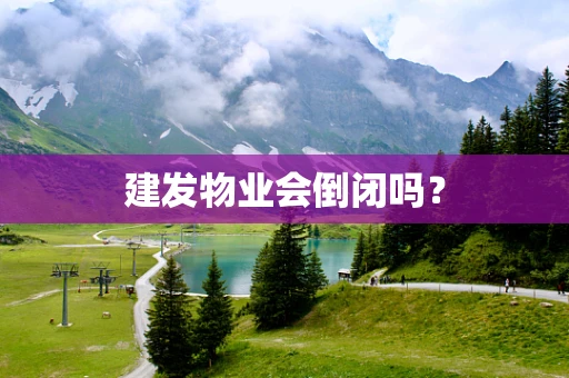 建发物业会倒闭吗？