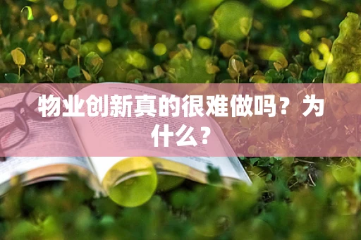 物业创新真的很难做吗？为什么？