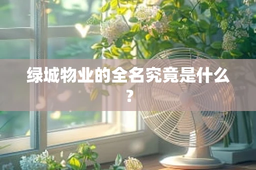 绿城物业的全名究竟是什么？