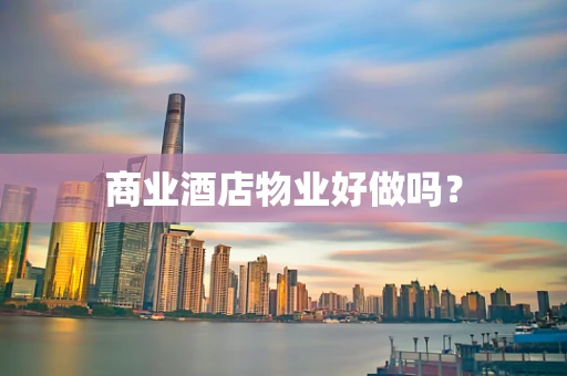 商业酒店物业好做吗？