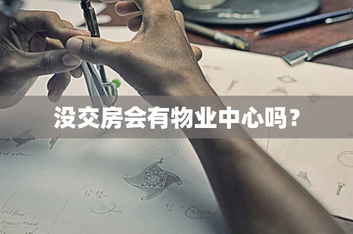 没交房会有物业中心吗？