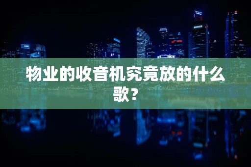 物业的收音机究竟放的什么歌？