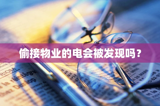 偷接物业的电会被发现吗？