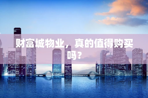 财富城物业，真的值得购买吗？