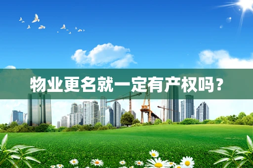 物业更名就一定有产权吗？