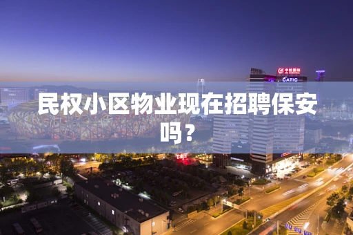 民权小区物业现在招聘保安吗？