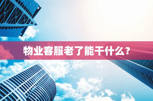 物业客服老了能干什么？