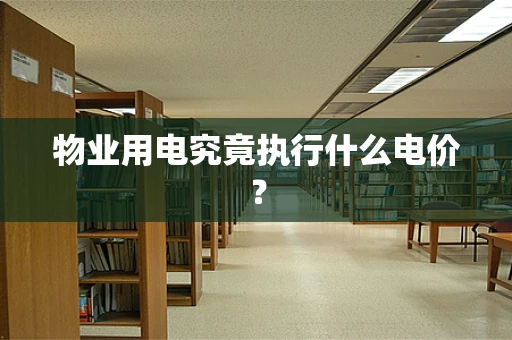 物业用电究竟执行什么电价？