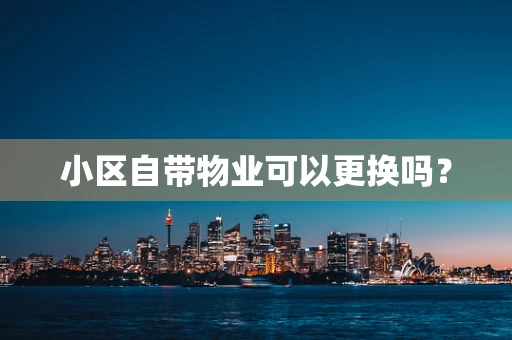 小区自带物业可以更换吗？