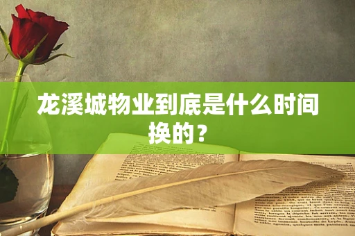 龙溪城物业到底是什么时间换的？