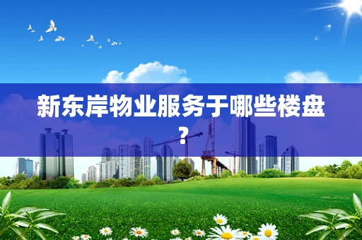 新东岸物业服务于哪些楼盘？