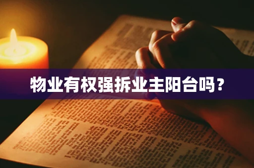 物业有权强拆业主阳台吗？