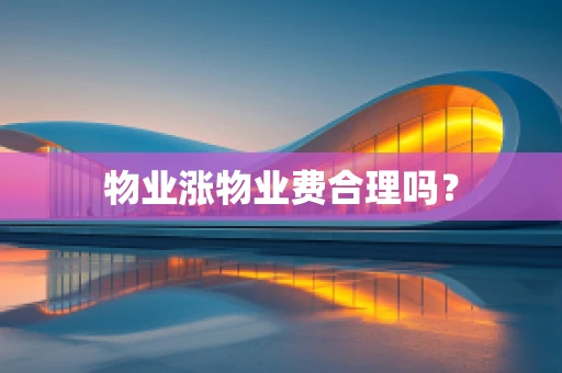 物业涨物业费合理吗？