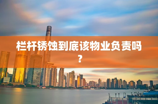 栏杆锈蚀到底该物业负责吗？