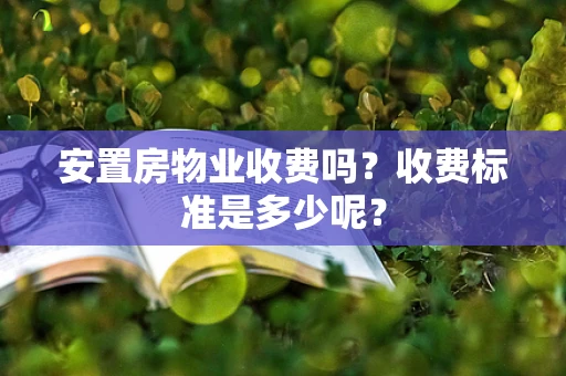 安置房物业收费吗？收费标准是多少呢？