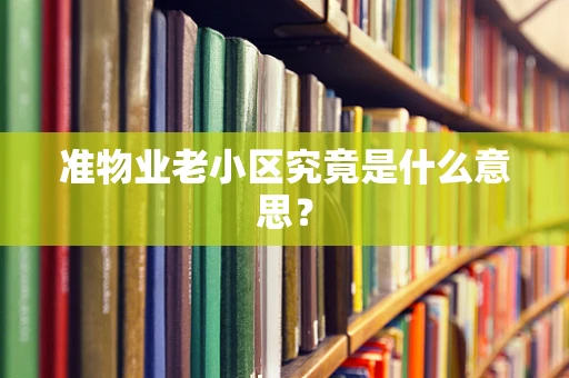 准物业老小区究竟是什么意思？