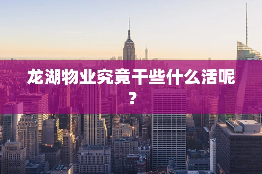 龙湖物业究竟干些什么活呢？