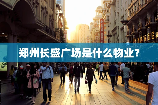 郑州长盛广场是什么物业？