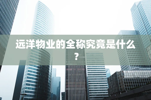 远洋物业的全称究竟是什么？
