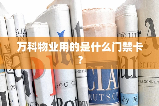 万科物业用的是什么门禁卡？