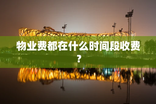 物业费都在什么时间段收费？