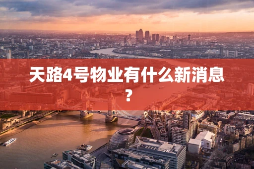 天路4号物业有什么新消息？