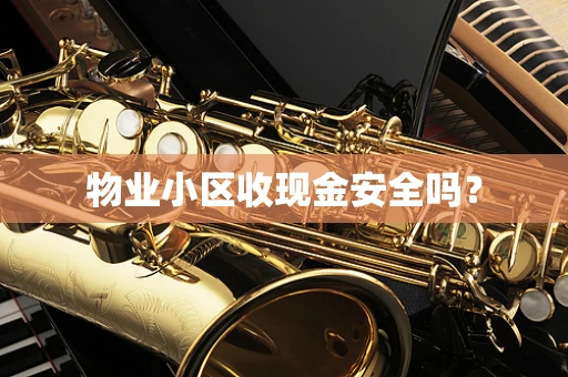 物业小区收现金安全吗？
