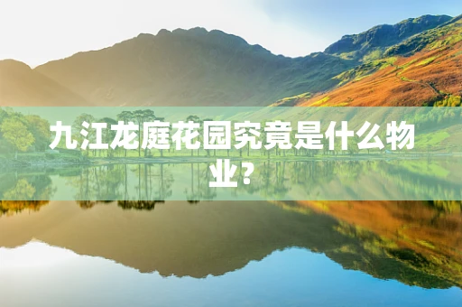 九江龙庭花园究竟是什么物业？