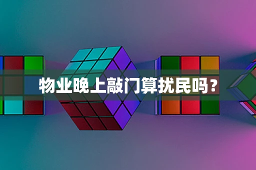 物业晚上敲门算扰民吗？