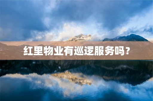 红里物业有巡逻服务吗？